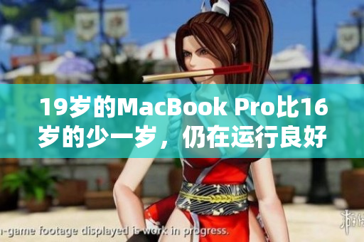 19岁的MacBook Pro比16岁的少一岁，仍在运行良好