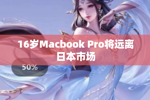 16岁Macbook Pro将远离日本市场