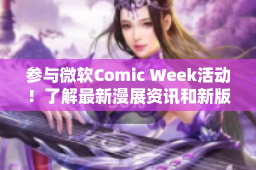 参与微软Comic Week活动！了解最新漫展资讯和新版软件。