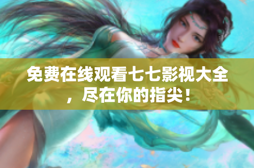 免费在线观看七七影视大全，尽在你的指尖！