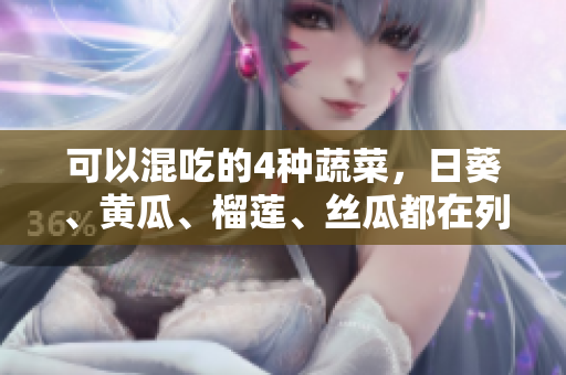 可以混吃的4种蔬菜，日葵、黄瓜、榴莲、丝瓜都在列！