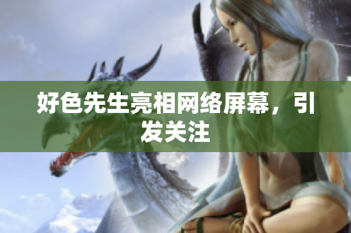 好色先生亮相网络屏幕，引发关注