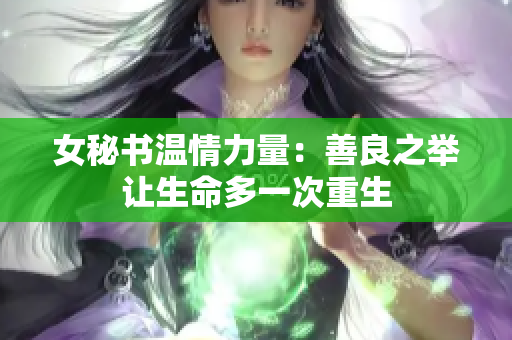 女秘书温情力量：善良之举让生命多一次重生