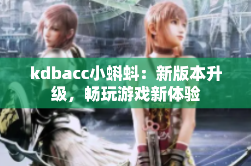 kdbacc小蝌蚪：新版本升级，畅玩游戏新体验