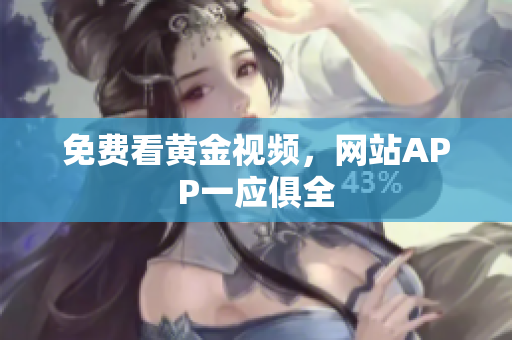 免费看黄金视频，网站APP一应俱全