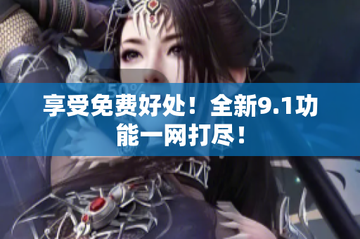 享受免费好处！全新9.1功能一网打尽！