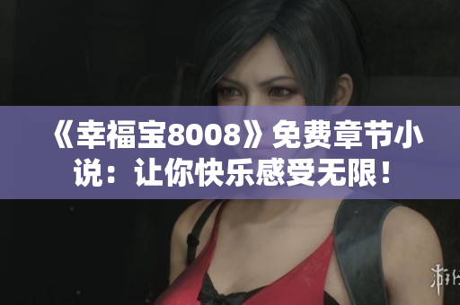 《幸福宝8008》免费章节小说：让你快乐感受无限！