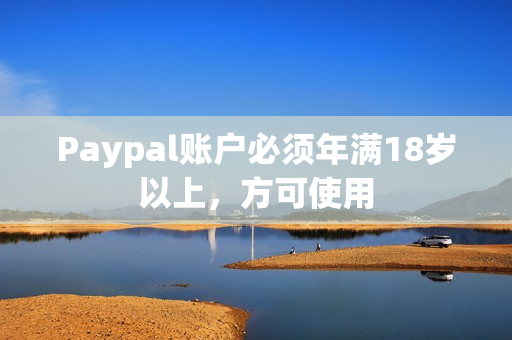 Paypal账户必须年满18岁以上，方可使用