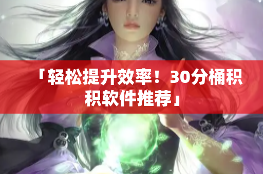「轻松提升效率！30分桶积积软件推荐」