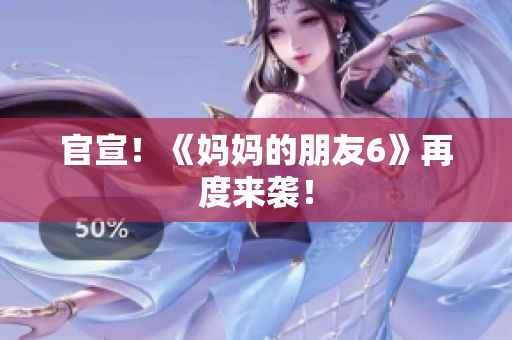 官宣！《妈妈的朋友6》再度来袭！