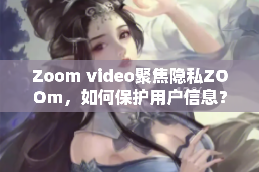 Zoom video聚焦隐私ZOOm，如何保护用户信息？