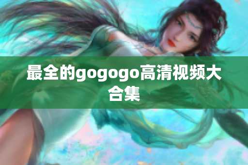 最全的gogogo高清视频大合集