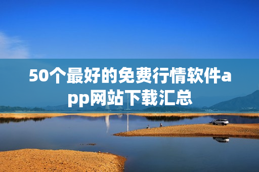 50个最好的免费行情软件app网站下载汇总