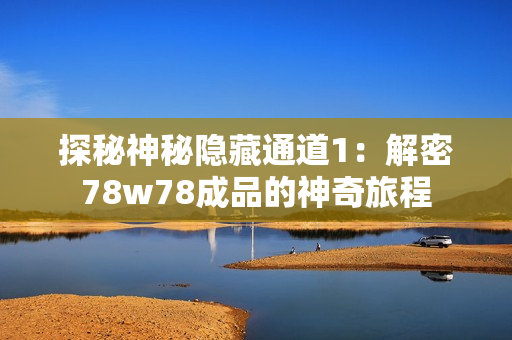 探秘神秘隐藏通道1：解密78w78成品的神奇旅程
