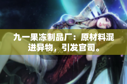 九一果冻制品厂：原材料混进异物，引发官司。
