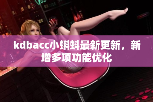 kdbacc小蝌蚪最新更新，新增多项功能优化