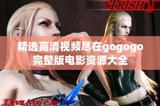 精选高清视频尽在gogogo完整版电影资源大全