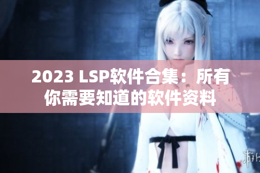 2023 LSP软件合集：所有你需要知道的软件资料