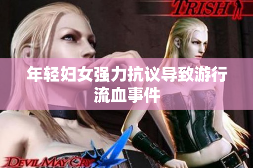年轻妇女强力抗议导致游行流血事件