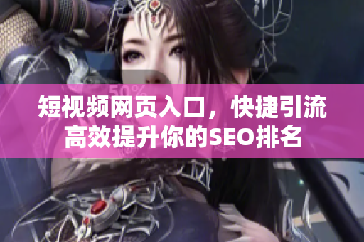 短视频网页入口，快捷引流高效提升你的SEO排名