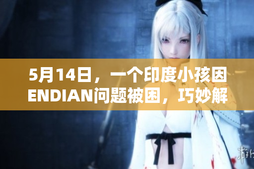 5月14日，一个印度小孩因ENDIAN问题被困，巧妙解救后获救。