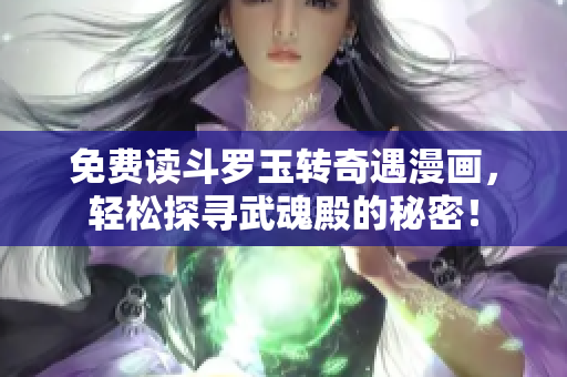 免费读斗罗玉转奇遇漫画，轻松探寻武魂殿的秘密！
