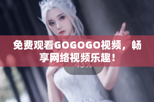 免费观看GOGOGO视频，畅享网络视频乐趣！