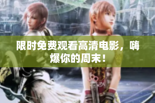 限时免费观看高清电影，嗨爆你的周末！