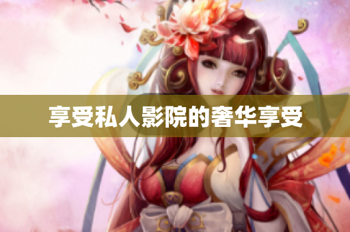 享受私人影院的奢华享受