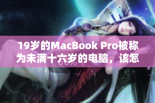 19岁的MacBook Pro被称为未满十六岁的电脑，该怎么办？