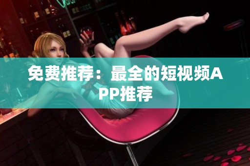 免费推荐：最全的短视频APP推荐