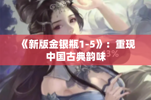 《新版金银瓶1-5》：重现中国古典韵味
