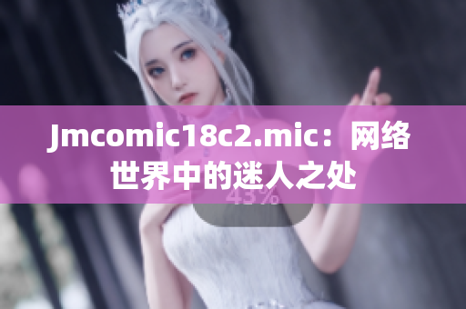 Jmcomic18c2.mic：网络世界中的迷人之处