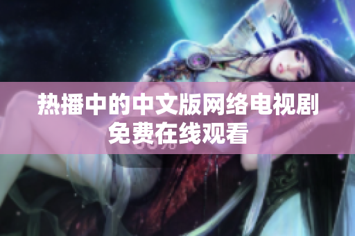 热播中的中文版网络电视剧免费在线观看