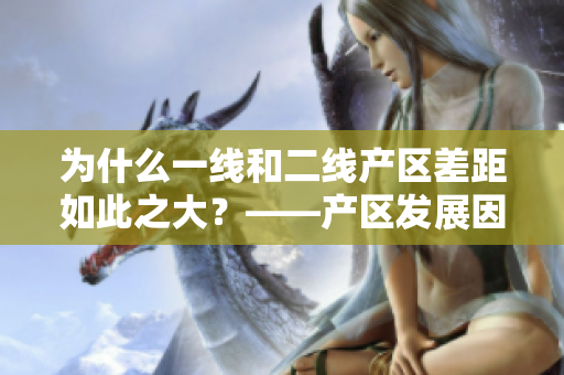 为什么一线和二线产区差距如此之大？——产区发展因素探析