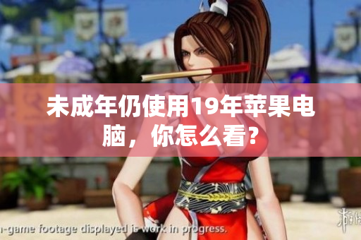 未成年仍使用19年苹果电脑，你怎么看？