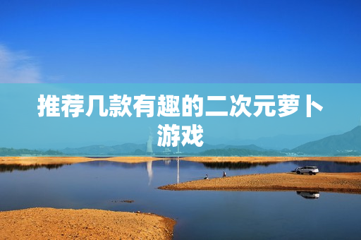 推荐几款有趣的二次元萝卜游戏