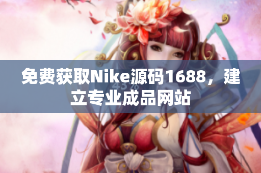 免费获取Nike源码1688，建立专业成品网站