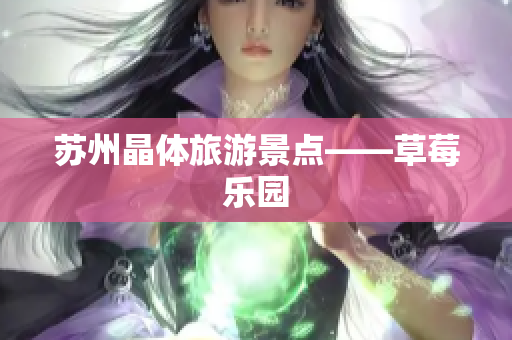 苏州晶体旅游景点——草莓乐园