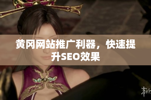 黄冈网站推广利器，快速提升SEO效果