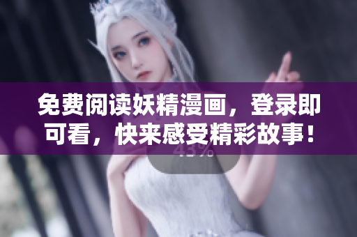 免费阅读妖精漫画，登录即可看，快来感受精彩故事！