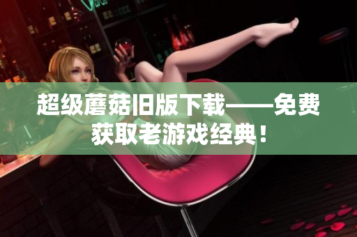 超级蘑菇旧版下载——免费获取老游戏经典！