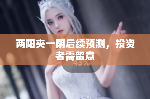 两阳夹一阴后续预测，投资者需留意
