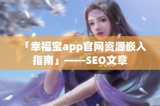 「幸福宝app官网资源嵌入指南」——SEO文章