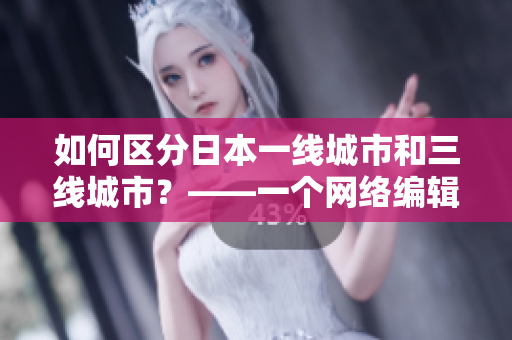 如何区分日本一线城市和三线城市？——一个网络编辑的探索
