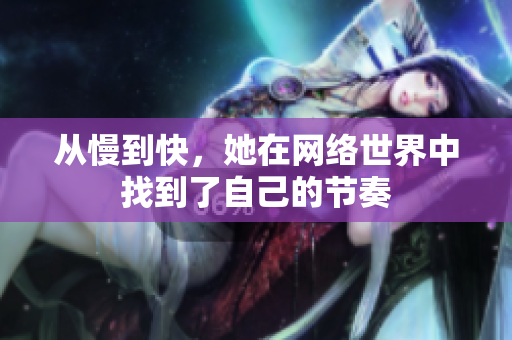 从慢到快，她在网络世界中找到了自己的节奏