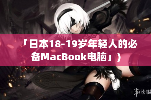 「日本18-19岁年轻人的必备MacBook电脑」)
