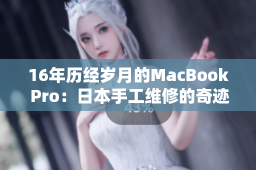 16年历经岁月的MacBook Pro：日本手工维修的奇迹