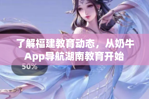 了解福建教育动态，从奶牛App导航湖南教育开始