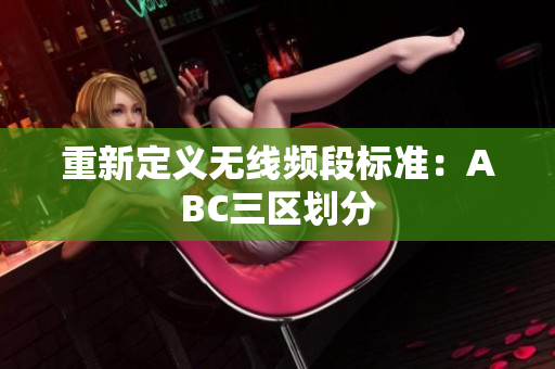 重新定义无线频段标准：ABC三区划分